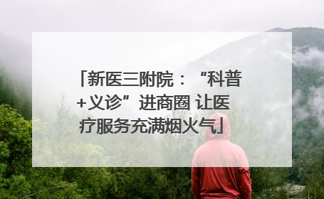 新医三附院：“科普+义诊”进商圈 让医疗服务充满烟火气