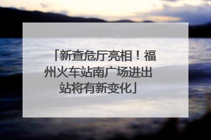新查危厅亮相！福州火车站南广场进出站将有新变化