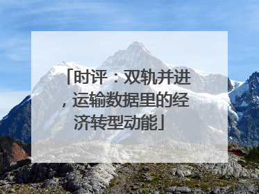 时评：双轨并进，运输数据里的经济转型动能