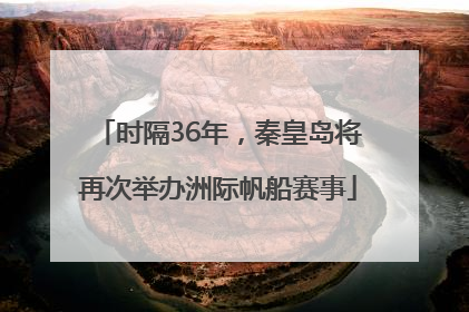 时隔36年，秦皇岛将再次举办洲际帆船赛事