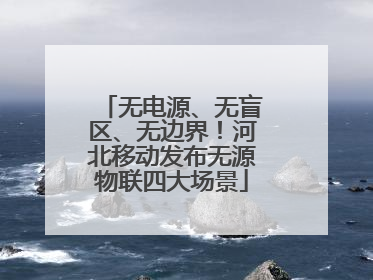 无电源、无盲区、无边界！河北移动发布无源物联四大场景