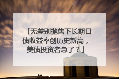 无差别抛售下长期日债收益率创历史新高，美债投资者急了？