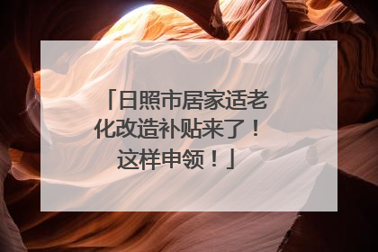 日照市居家适老化改造补贴来了！这样申领！