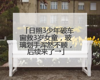 日照3少年破车窗救3岁女童，玻璃划手浑然不顾，后续来了→