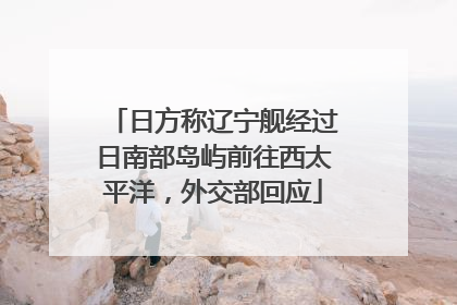 日方称辽宁舰经过日南部岛屿前往西太平洋，外交部回应