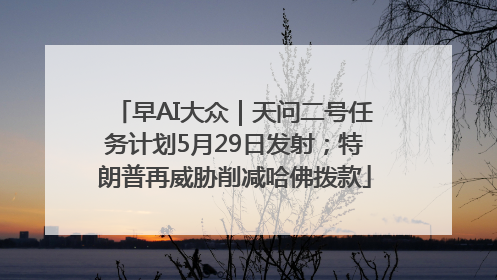 早AI大众｜天问二号任务计划5月29日发射；特朗普再威胁削减哈佛拨款