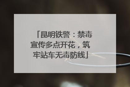昆明铁警：禁毒宣传多点开花，筑牢站车无毒防线