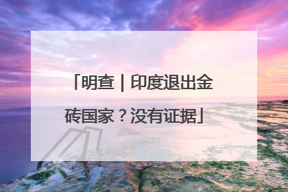 明查｜印度退出金砖国家？没有证据