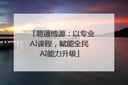 易通博源：以专业AI课程，赋能全民AI能力升级