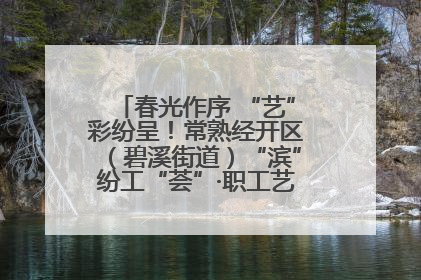 春光作序 “艺”彩纷呈！常熟经开区（碧溪街道）“滨”纷工“荟”·职工艺课堂点亮春日时光