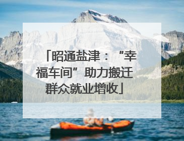 昭通盐津：“幸福车间”助力搬迁群众就业增收