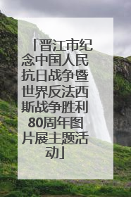晋江市纪念中国人民抗日战争暨世界反法西斯战争胜利80周年图片展主题活动