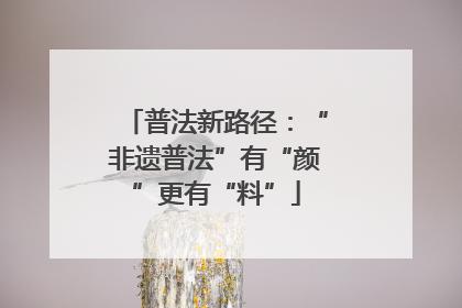 普法新路径：“非遗普法”有“颜”更有“料”