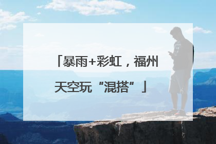 暴雨+彩虹，福州天空玩“混搭”