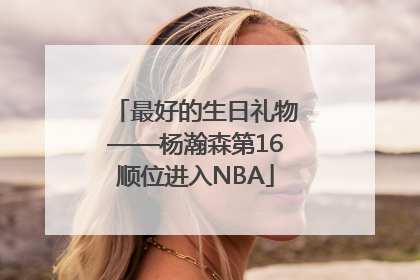 最好的生日礼物——杨瀚森第16顺位进入NBA