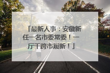 最新人事：安徽新任一名市委常委！一厅干跨市履新！