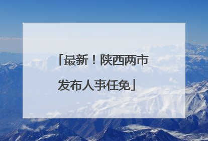 最新！陕西两市发布人事任免