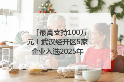 最高支持100万元！武汉经开区5家企业入选2025年度武汉市重点研发计划拟立项项目名单