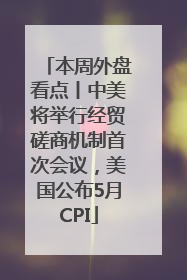 本周外盘看点丨中美将举行经贸磋商机制首次会议，美国公布5月CPI