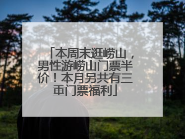 本周末逛崂山，男性游崂山门票半价！本月另共有三重门票福利