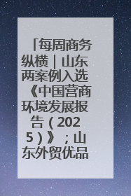 每周商务纵横｜山东两案例入选《中国营商环境发展报告（2025）》；山东外贸优品购物季进机关活动在济南举办