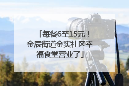 每餐6至15元！金辰街道金实社区幸福食堂营业了