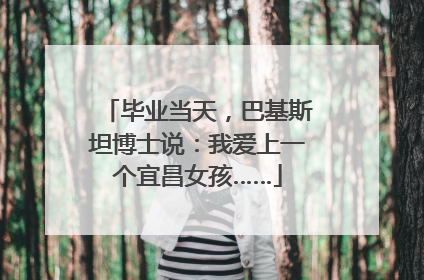 毕业当天，巴基斯坦博士说：我爱上一个宜昌女孩……