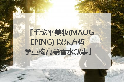 毛戈平美妆(MAOGEPING) 以东方哲学重构高端香水叙事