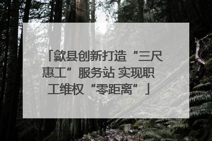 歙县创新打造“三尺惠工”服务站 实现职工维权“零距离”