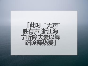 此时“无声”胜有声 浙江海宁听障夫妻以舞蹈诠释热爱
