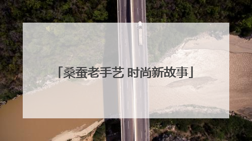桑蚕老手艺 时尚新故事