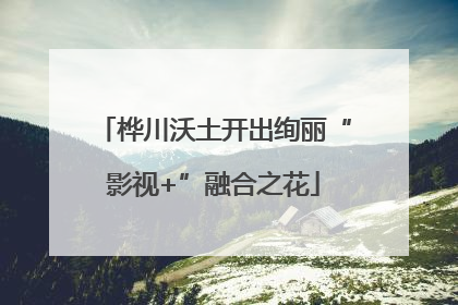 桦川沃土开出绚丽“影视+”融合之花