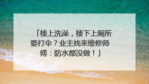 楼上洗澡，楼下上厕所要打伞？业主找来维修师傅：防水都没做！