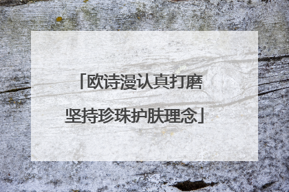欧诗漫认真打磨 坚持珍珠护肤理念