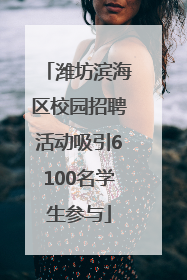 潍坊滨海区校园招聘活动吸引6100名学生参与