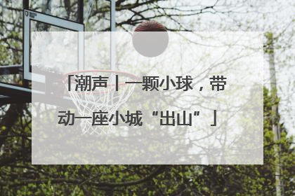 潮声丨一颗小球，带动一座小城“出山”