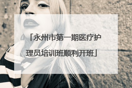 永州市第一期医疗护理员培训班顺利开班
