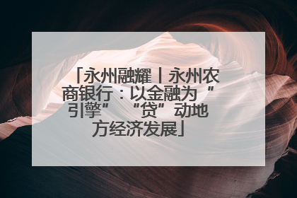 永州融耀丨永州农商银行：以金融为“引擎” “贷”动地方经济发展