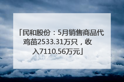 民和股份：5月销售商品代鸡苗2533.31万只，收入7110.56万元