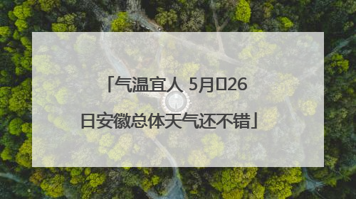 气温宜人 5月﻿26日安徽总体天气还不错