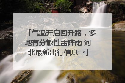 气温开启回升路，多地有分散性雷阵雨 河北最新出行信息→