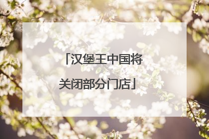汉堡王中国将关闭部分门店