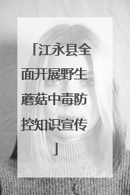 江永县全面开展野生蘑菇中毒防控知识宣传