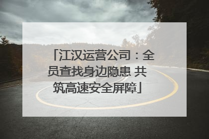 江汉运营公司：全员查找身边隐患 共筑高速安全屏障