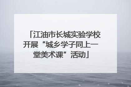江油市长城实验学校开展“城乡学子同上一堂美术课”活动