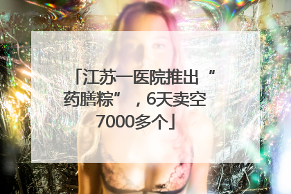 江苏一医院推出“药膳粽”，6天卖空7000多个