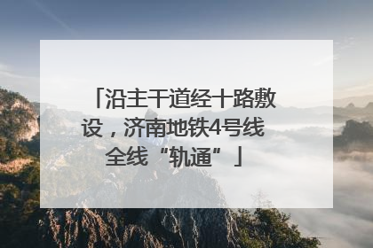 沿主干道经十路敷设，济南地铁4号线全线“轨通”