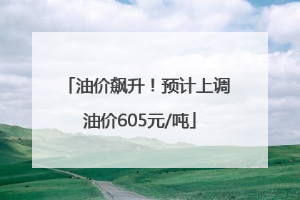 油价飙升！预计上调油价605元/吨