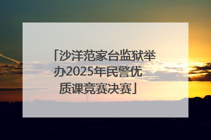 沙洋范家台监狱举办2025年民警优质课竞赛决赛