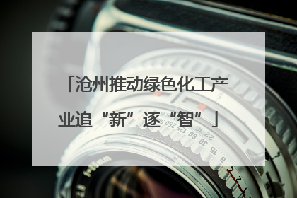 沧州推动绿色化工产业追“新”逐“智”